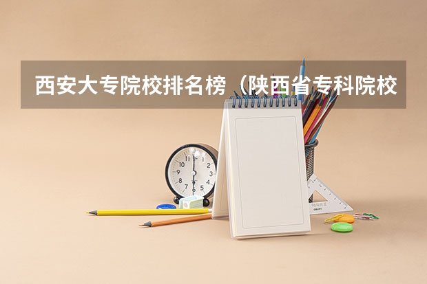 西安大专院校排名榜（陕西省专科院校排名）