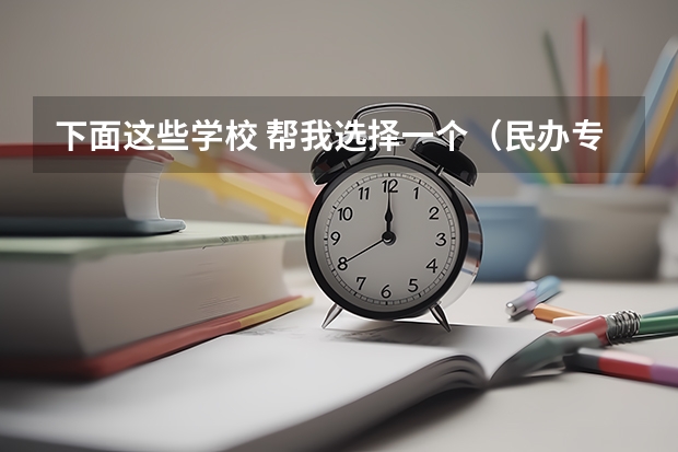 下面这些学校 帮我选择一个(民办专科院校毕业只能进入民办本科院校?)