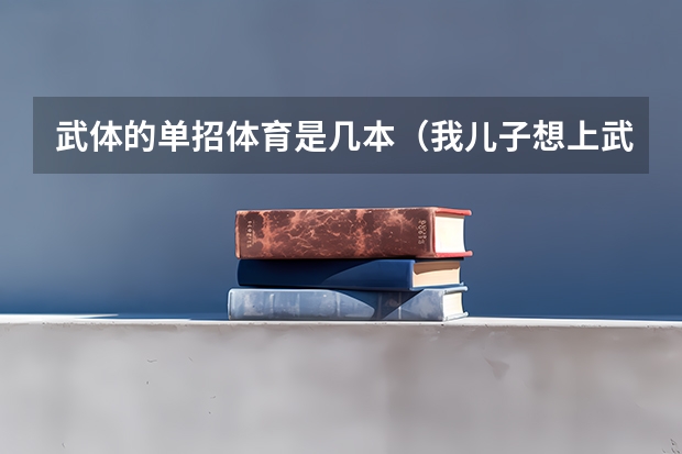 武体的单招体育是几本(我儿子想上武体单招,但是我前几天去问里面的教练,大概书要5万可以包录取。我家也不富裕,哎,谁能帮忙?)