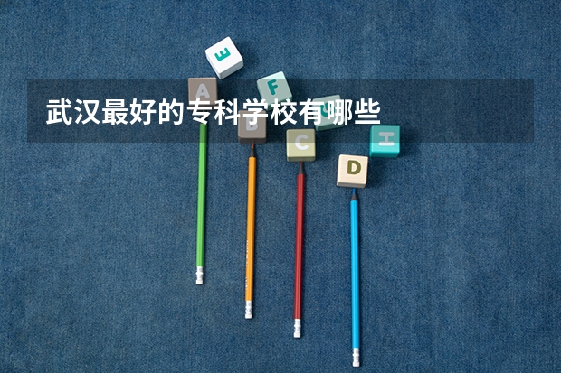 武汉最好的专科学校有哪些