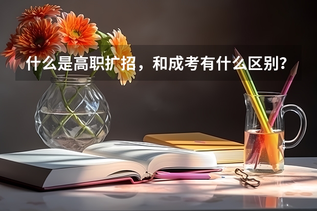什么是高职扩招，和成考有什么区别？