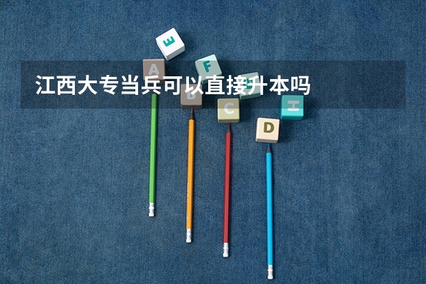江西大专当兵可以直接升本吗