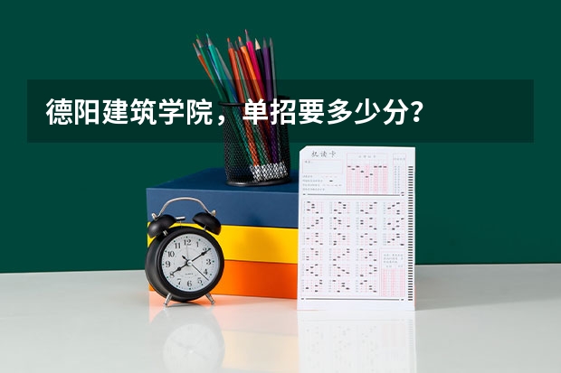 德阳建筑学院，单招要多少分？