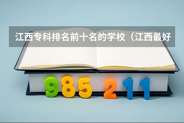 江西专科排名前十名的学校（江西最好的十大专科学校排名）