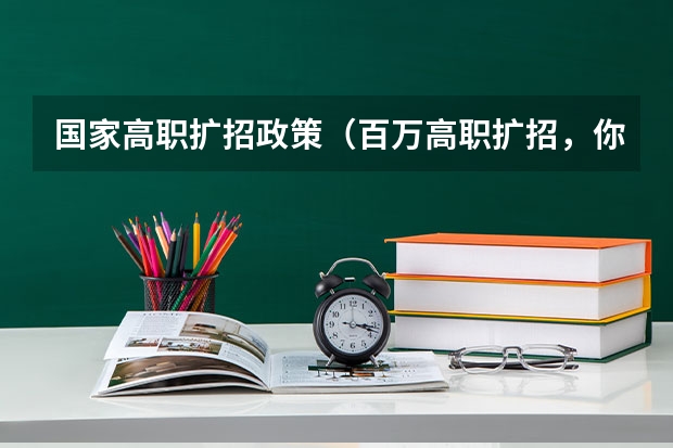 国家高职扩招政策（百万高职扩招，你了解这些政策的内容嘛？）