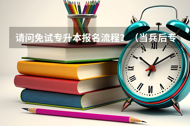 请问免试专升本报名流程?(当兵后专升本的流程?)