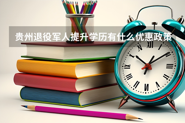 贵州退役军人提升学历有什么优惠政策？