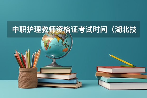 中职护理教师资格证考试时间（湖北技能高考文化课考试时间）