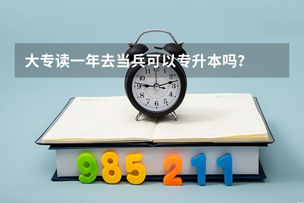 大专读一年去当兵可以专升本吗？