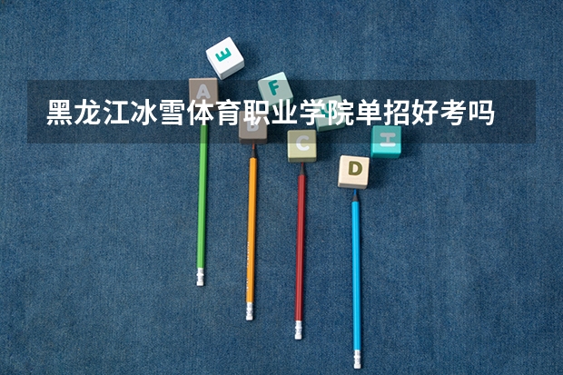 黑龙江冰雪体育职业学院单招好考吗