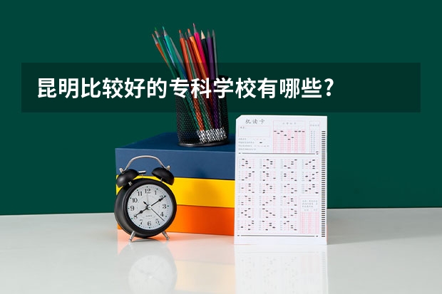 昆明比较好的专科学校有哪些?