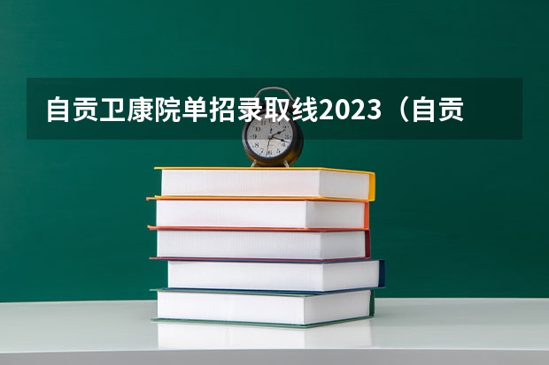 自贡卫康院单招录取线2023（自贡职业技术学院单招录取线）