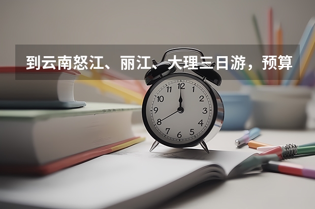 到云南怒江、丽江、大理三日游,预算在三千左右。求行程安排。 云南深度贫困县全县预算仅仅2.5亿,却用2亿建高中,为何却被大赞?