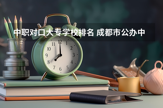 中职对口大专学校排名 成都市公办中职学校排名榜
