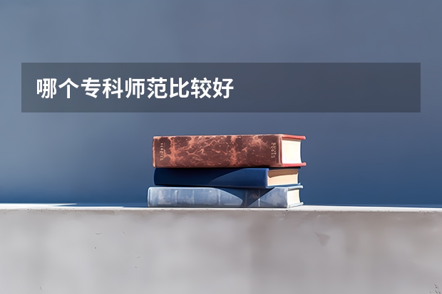 哪个专科师范比较好