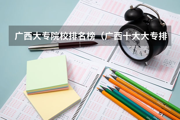 广西大专院校排名榜（广西十大大专排名）