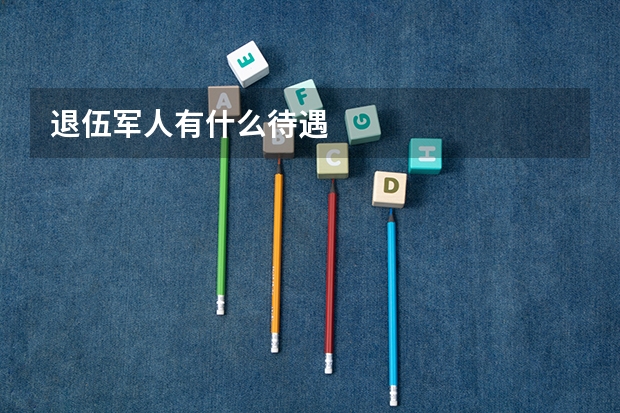 退伍军人有什么待遇