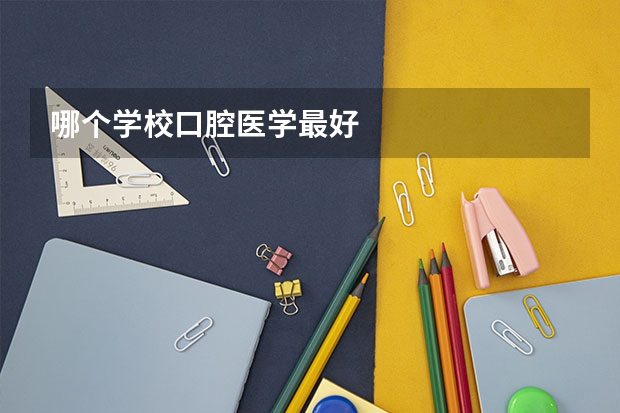 哪个学校口腔医学最好