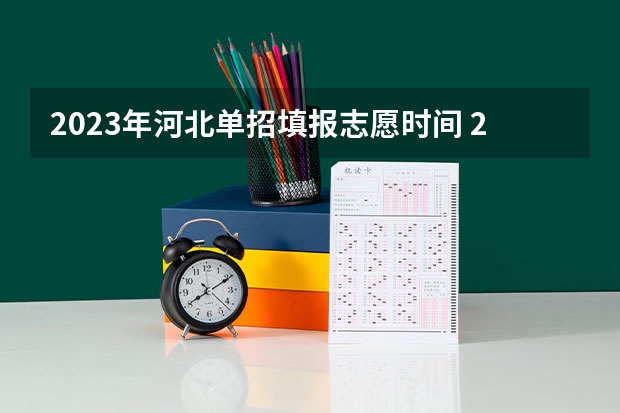 2023年河北单招填报志愿时间 2023年河北单招录取时间