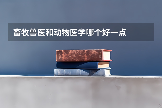 畜牧兽医和动物医学哪个好一点