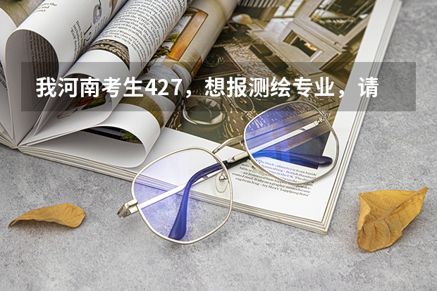 我河南考生427,想报测绘专业,请问报哪个学校比较好?