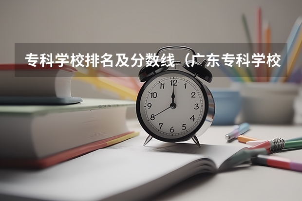 专科学校排名及分数线（广东专科学校排名榜及录取分数线）