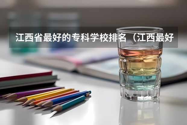 江西省最好的专科学校排名（江西最好专科院校排名）