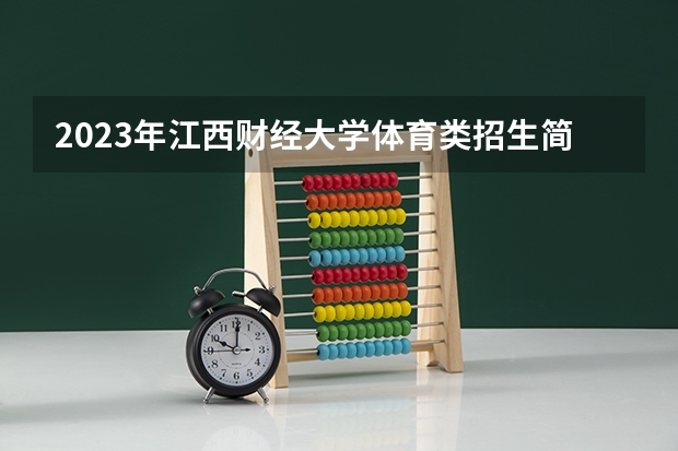 2023年江西财经大学体育类招生简章（运动训练专业）（江西师范大学体育生录取分数线）