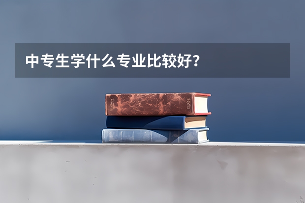 中专生学什么专业比较好？