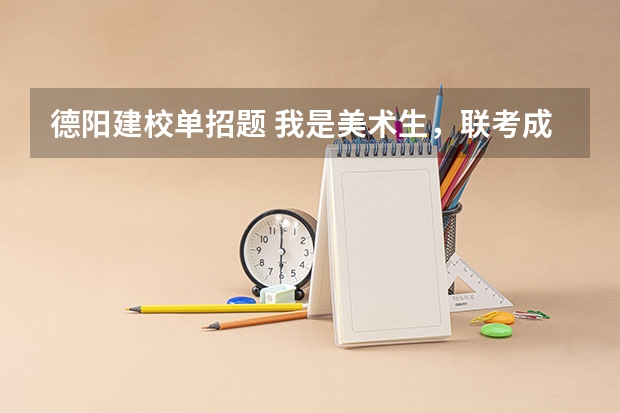 德阳建校单招题 我是美术生，联考成绩223.01，语数外就150分，单招德阳建院的室内设计难吗