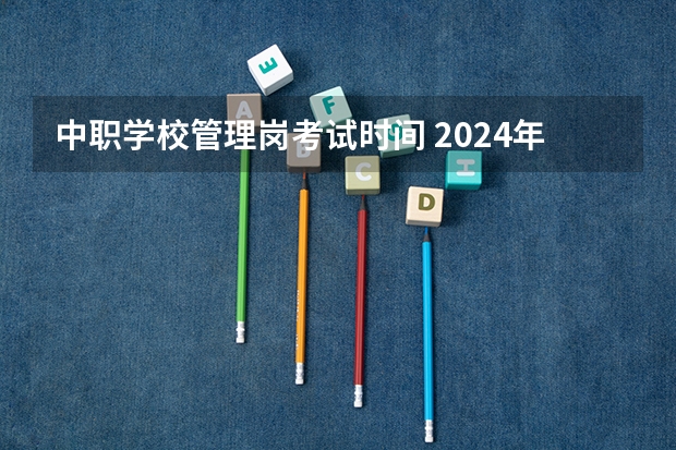 中职学校管理岗考试时间 2024年教师编制考试时间