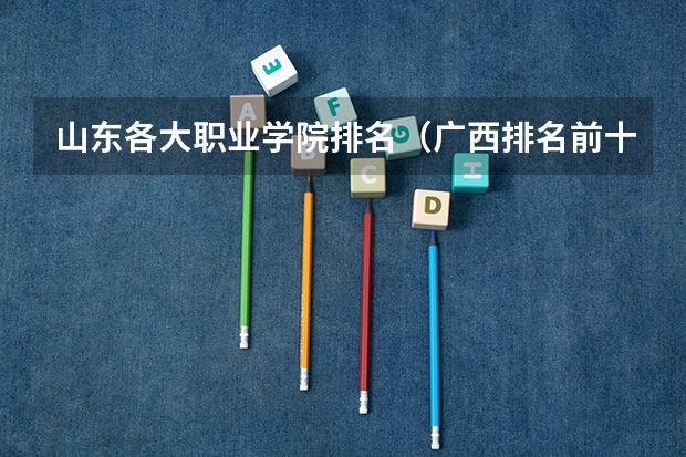 山东各大职业学院排名（广西排名前十的中专学校）