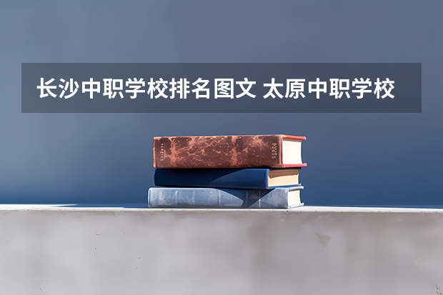 长沙中职学校排名图文 太原中职学校排名