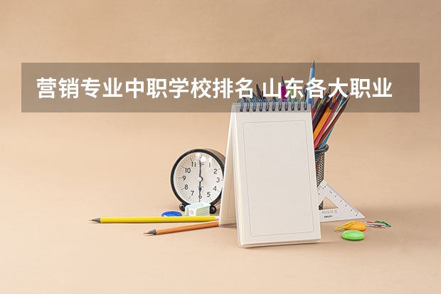 营销专业中职学校排名 山东各大职业学院排名