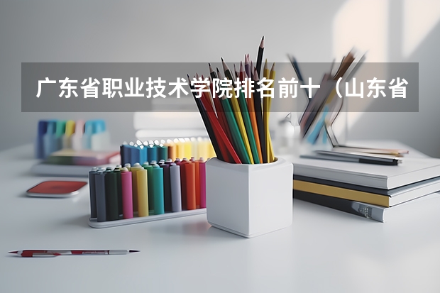 广东省职业技术学院排名前十（山东省内国办专科院校排名）