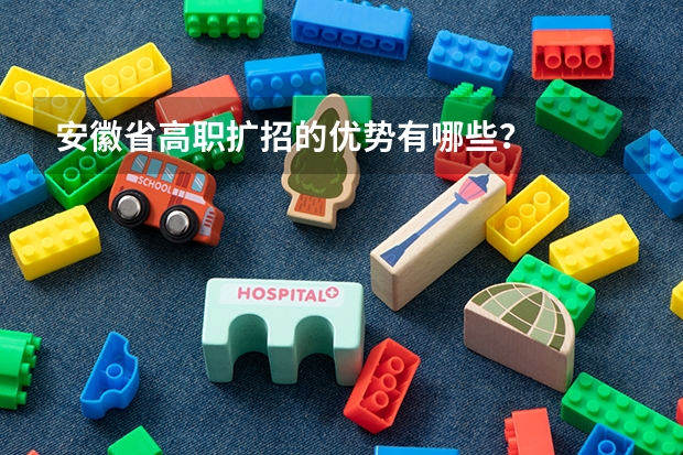 安徽省高职扩招的优势有哪些？