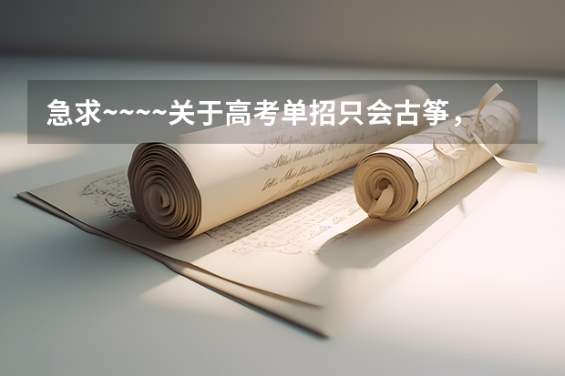 急求~~~~关于高考单招只会古筝,试唱练耳,美声的应该报哪个学校啊啊啊~~~