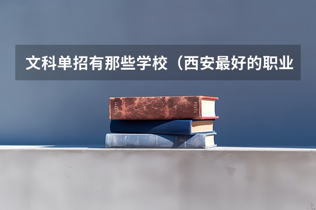 文科单招有那些学校（西安最好的职业高中）