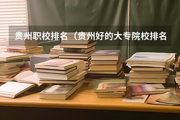 贵州职校排名（贵州好的大专院校排名）
