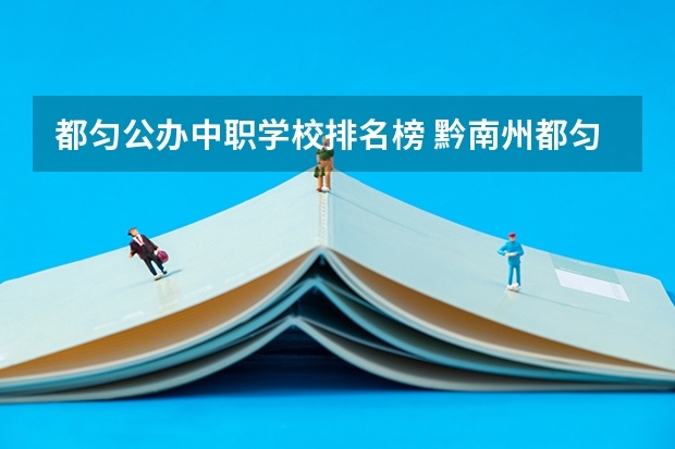 都匀公办中职学校排名榜 黔南州都匀市哪所中职学校最好