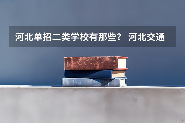 河北单招二类学校有那些? 河北交通职业技术学院单招录取线