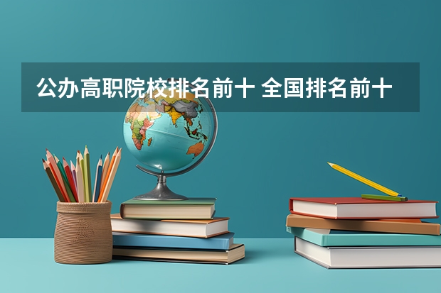 公办高职院校排名前十 全国排名前十的专科高职院校