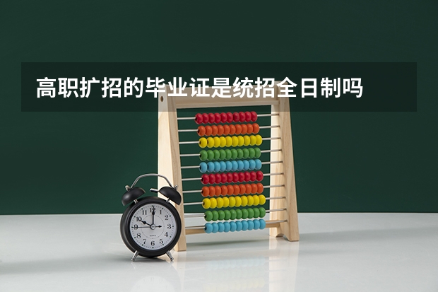 高职扩招的毕业证是统招全日制吗