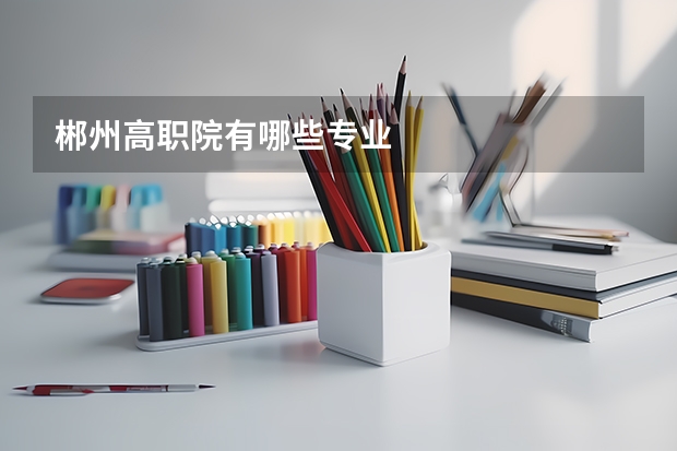 郴州高职院有哪些专业