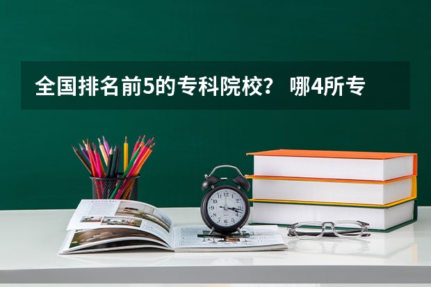 全国排名前5的专科院校？ 哪4所专科院校，就业前景很可观？