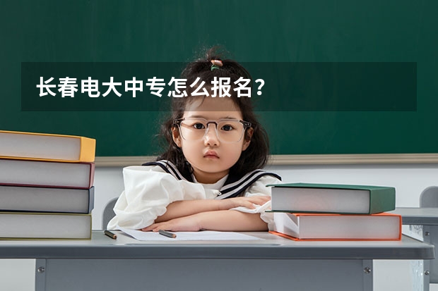 长春电大中专怎么报名？