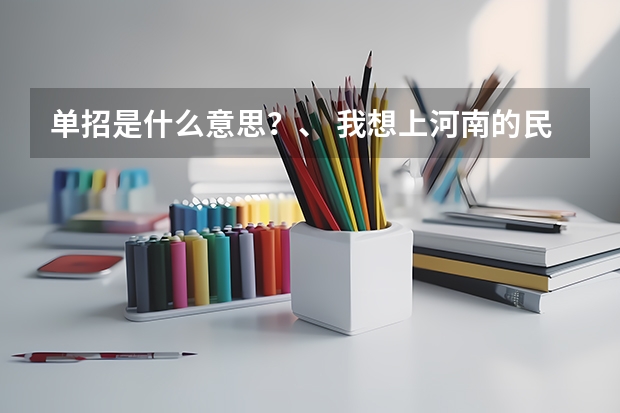 单招是什么意思？、 我想上河南的民升，升达，西亚斯。今年文科考了424.该怎么报啊 ？？