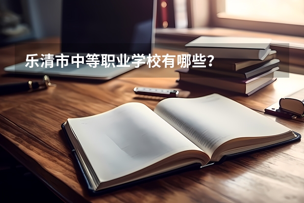 乐清市中等职业学校有哪些?