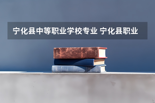 宁化县中等职业学校专业 宁化县职业中等专业学校奋斗目标