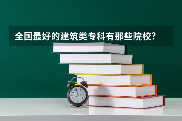 全国最好的建筑类专科有那些院校? 南京有那些大专